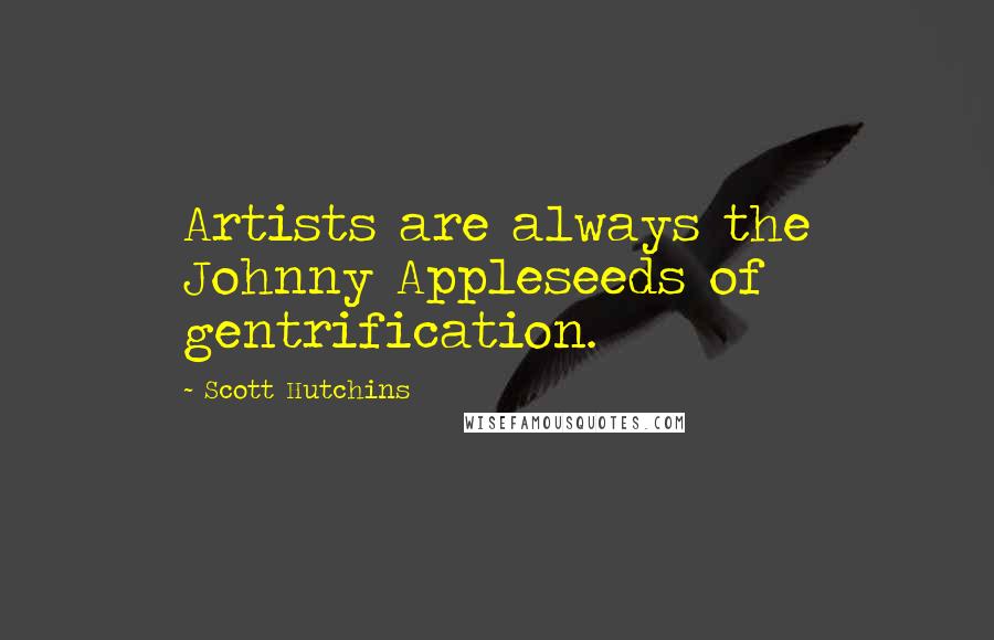 Scott Hutchins Quotes: Artists are always the Johnny Appleseeds of gentrification.