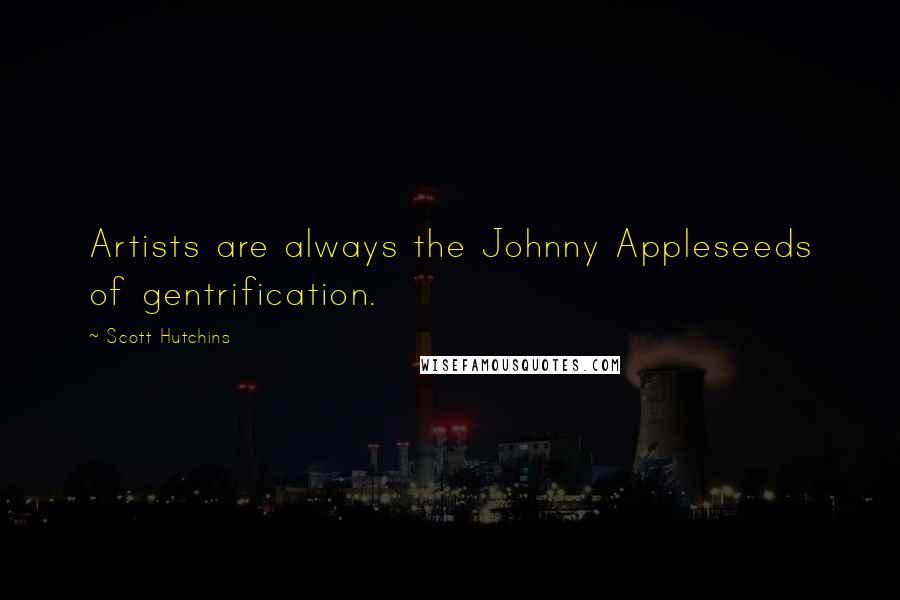 Scott Hutchins Quotes: Artists are always the Johnny Appleseeds of gentrification.