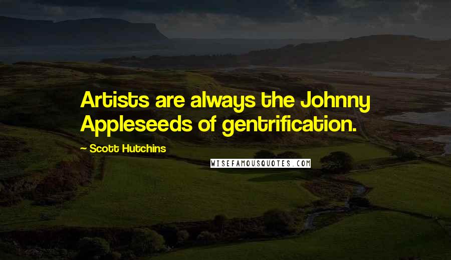 Scott Hutchins Quotes: Artists are always the Johnny Appleseeds of gentrification.