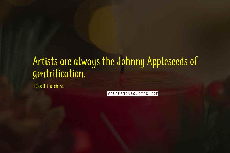 Scott Hutchins Quotes: Artists are always the Johnny Appleseeds of gentrification.