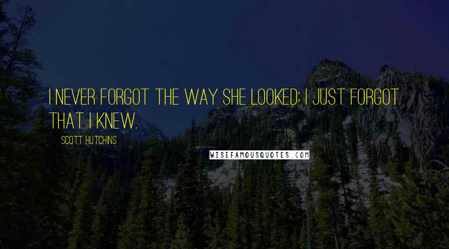 Scott Hutchins Quotes: I never forgot the way she looked; I just forgot that I knew.