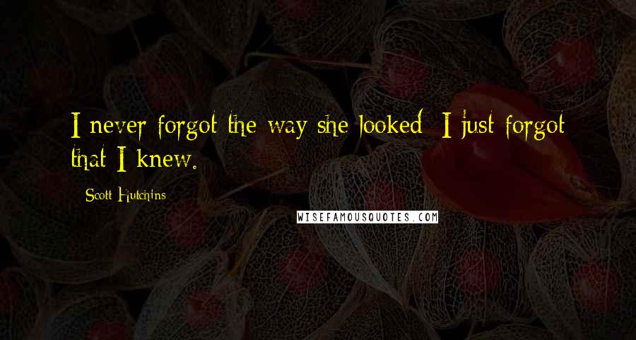 Scott Hutchins Quotes: I never forgot the way she looked; I just forgot that I knew.
