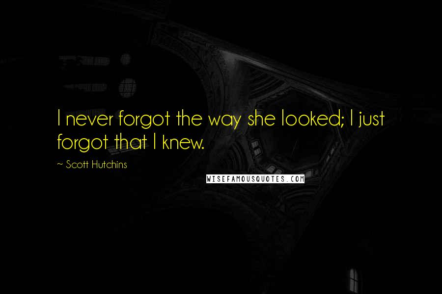 Scott Hutchins Quotes: I never forgot the way she looked; I just forgot that I knew.