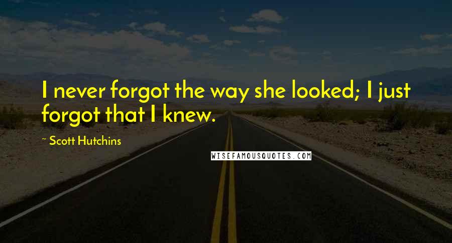 Scott Hutchins Quotes: I never forgot the way she looked; I just forgot that I knew.