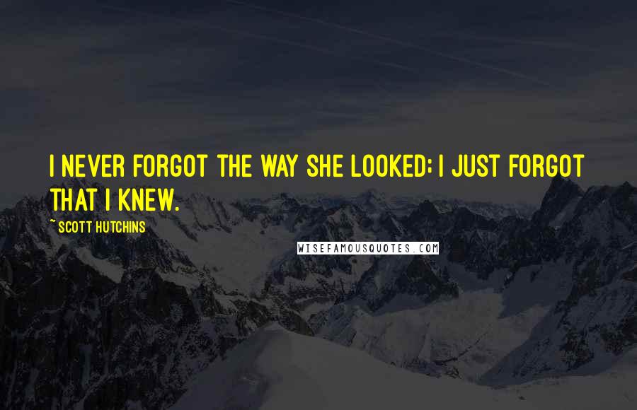 Scott Hutchins Quotes: I never forgot the way she looked; I just forgot that I knew.