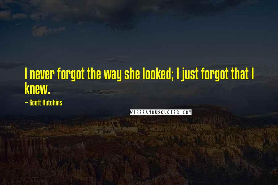 Scott Hutchins Quotes: I never forgot the way she looked; I just forgot that I knew.