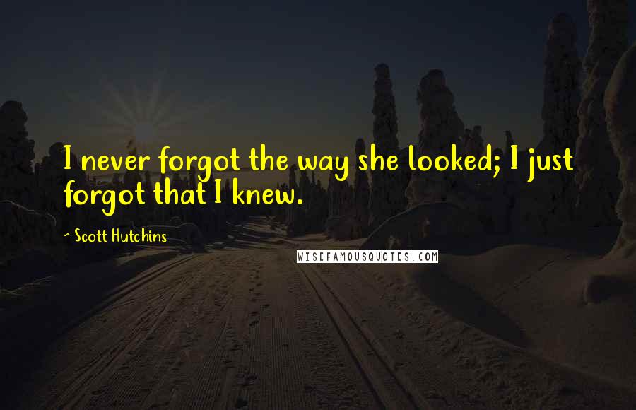 Scott Hutchins Quotes: I never forgot the way she looked; I just forgot that I knew.