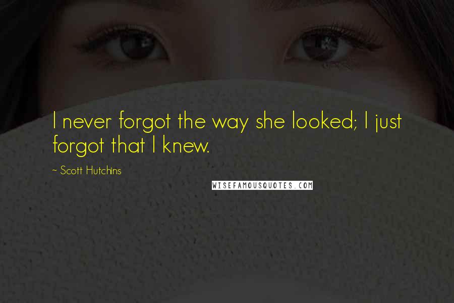 Scott Hutchins Quotes: I never forgot the way she looked; I just forgot that I knew.