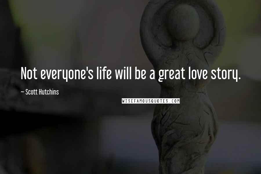 Scott Hutchins Quotes: Not everyone's life will be a great love story.