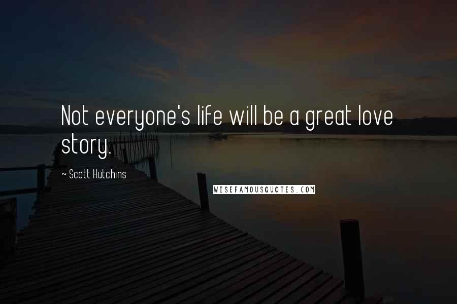 Scott Hutchins Quotes: Not everyone's life will be a great love story.