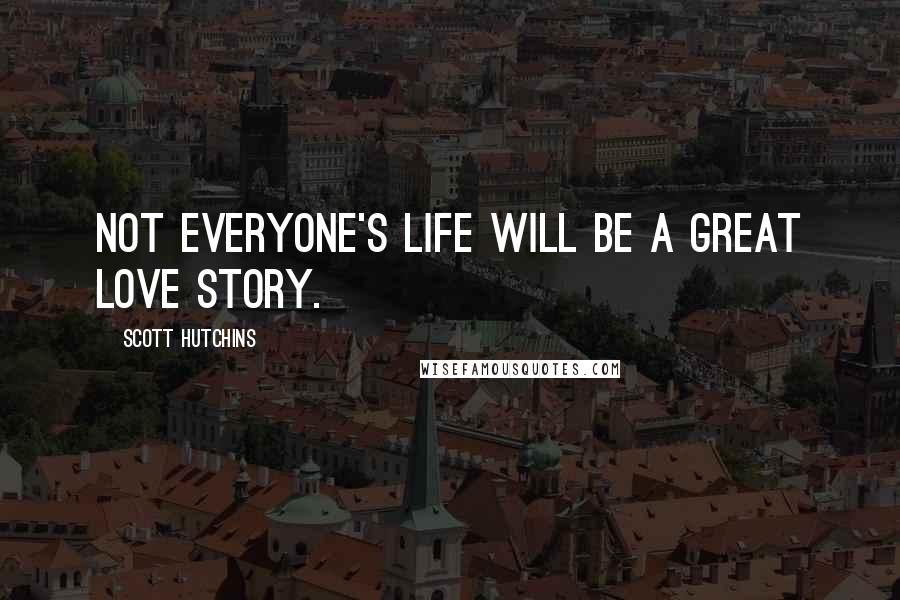 Scott Hutchins Quotes: Not everyone's life will be a great love story.