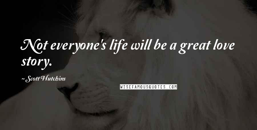 Scott Hutchins Quotes: Not everyone's life will be a great love story.