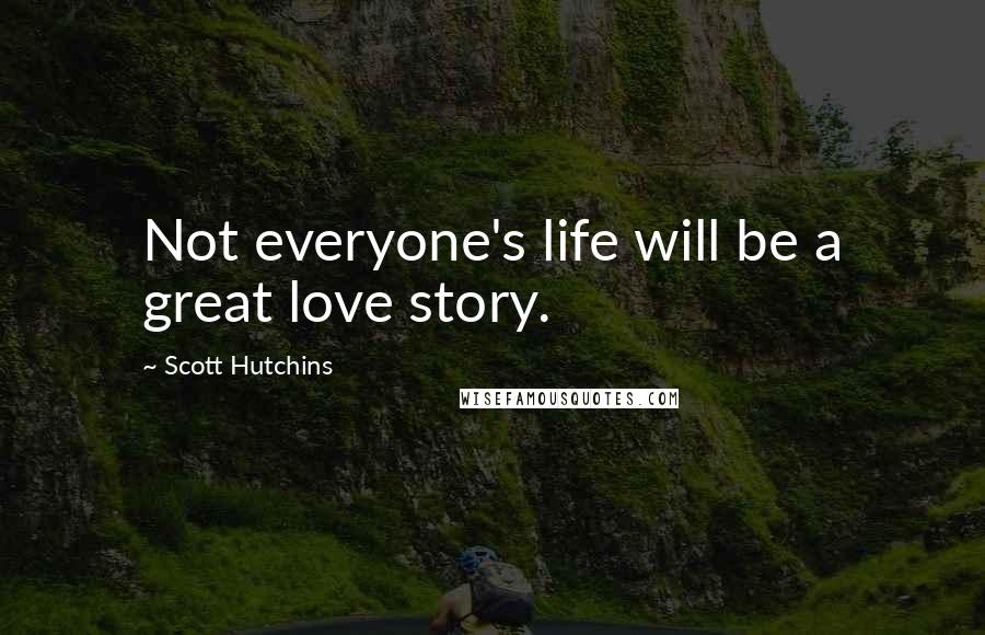 Scott Hutchins Quotes: Not everyone's life will be a great love story.