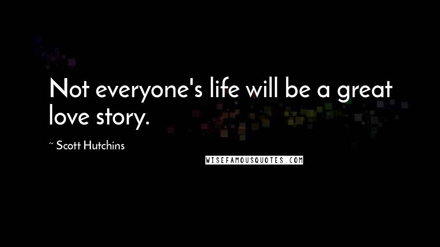 Scott Hutchins Quotes: Not everyone's life will be a great love story.