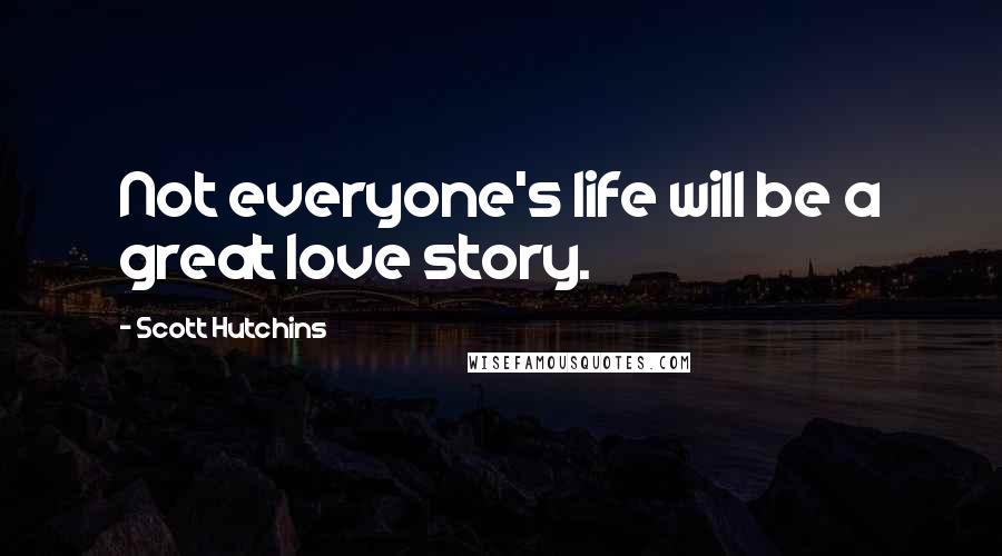 Scott Hutchins Quotes: Not everyone's life will be a great love story.