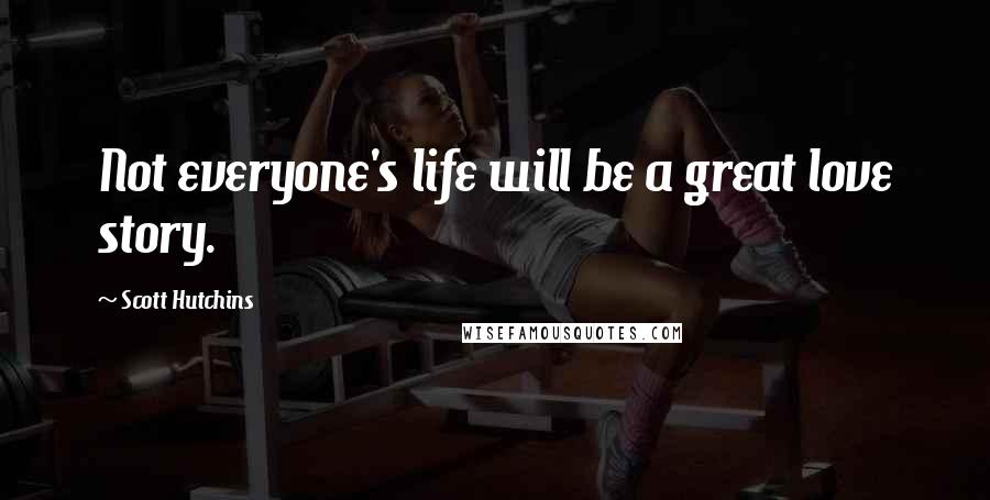 Scott Hutchins Quotes: Not everyone's life will be a great love story.
