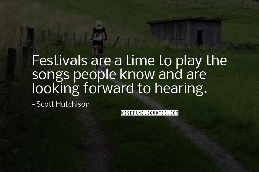 Scott Hutchison Quotes: Festivals are a time to play the songs people know and are looking forward to hearing.