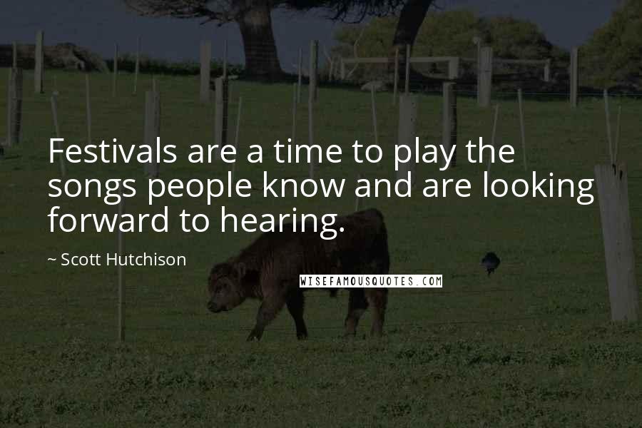 Scott Hutchison Quotes: Festivals are a time to play the songs people know and are looking forward to hearing.