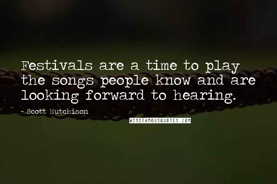 Scott Hutchison Quotes: Festivals are a time to play the songs people know and are looking forward to hearing.