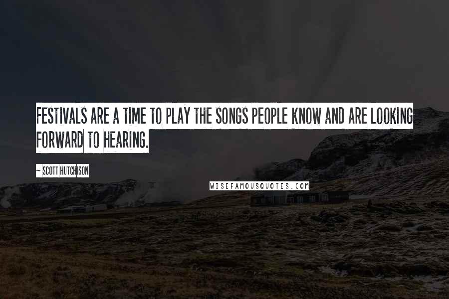 Scott Hutchison Quotes: Festivals are a time to play the songs people know and are looking forward to hearing.