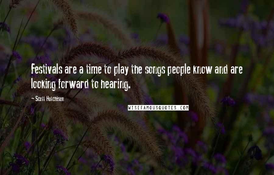 Scott Hutchison Quotes: Festivals are a time to play the songs people know and are looking forward to hearing.