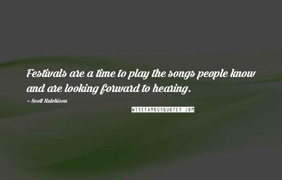 Scott Hutchison Quotes: Festivals are a time to play the songs people know and are looking forward to hearing.