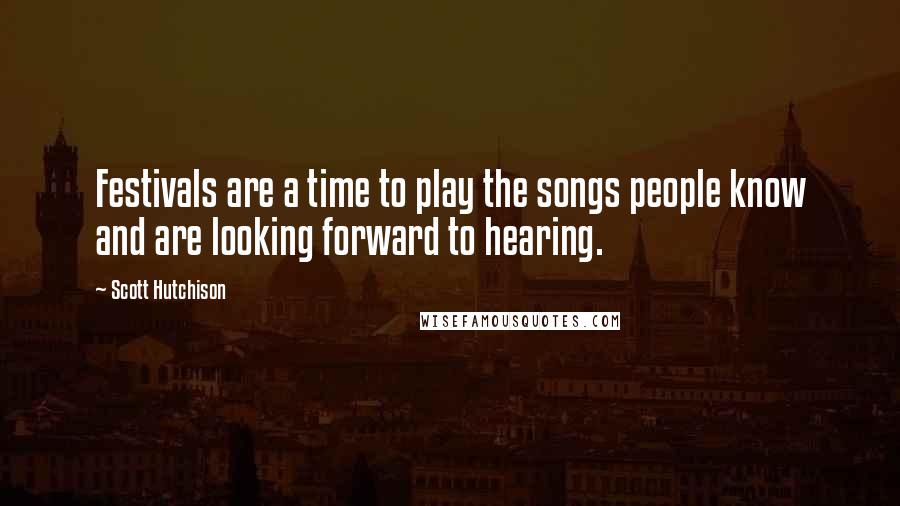 Scott Hutchison Quotes: Festivals are a time to play the songs people know and are looking forward to hearing.