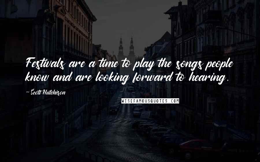 Scott Hutchison Quotes: Festivals are a time to play the songs people know and are looking forward to hearing.