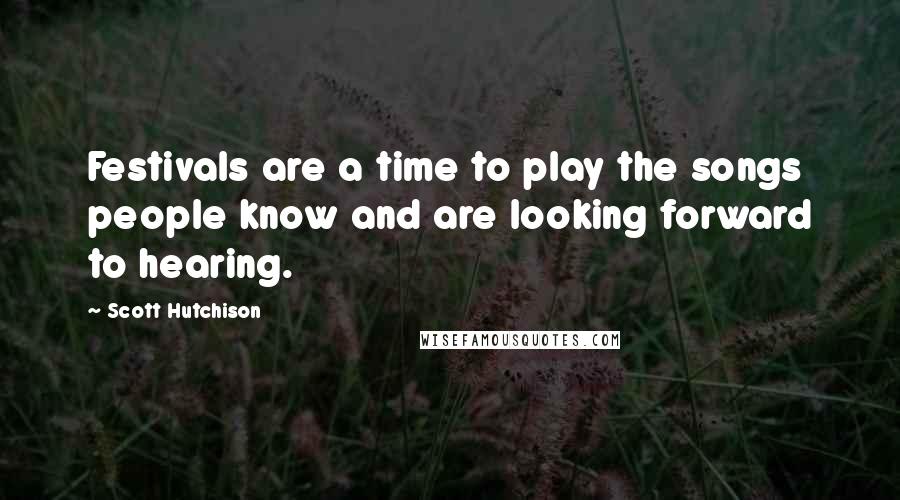 Scott Hutchison Quotes: Festivals are a time to play the songs people know and are looking forward to hearing.