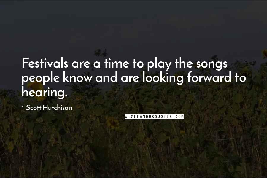 Scott Hutchison Quotes: Festivals are a time to play the songs people know and are looking forward to hearing.