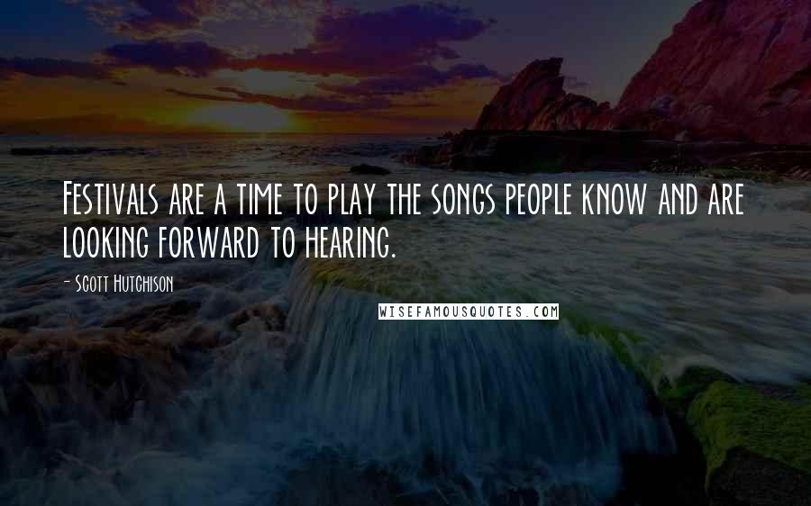Scott Hutchison Quotes: Festivals are a time to play the songs people know and are looking forward to hearing.
