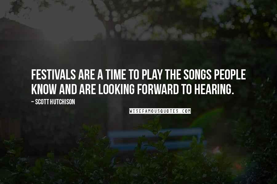 Scott Hutchison Quotes: Festivals are a time to play the songs people know and are looking forward to hearing.