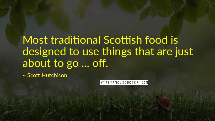 Scott Hutchison Quotes: Most traditional Scottish food is designed to use things that are just about to go ... off.