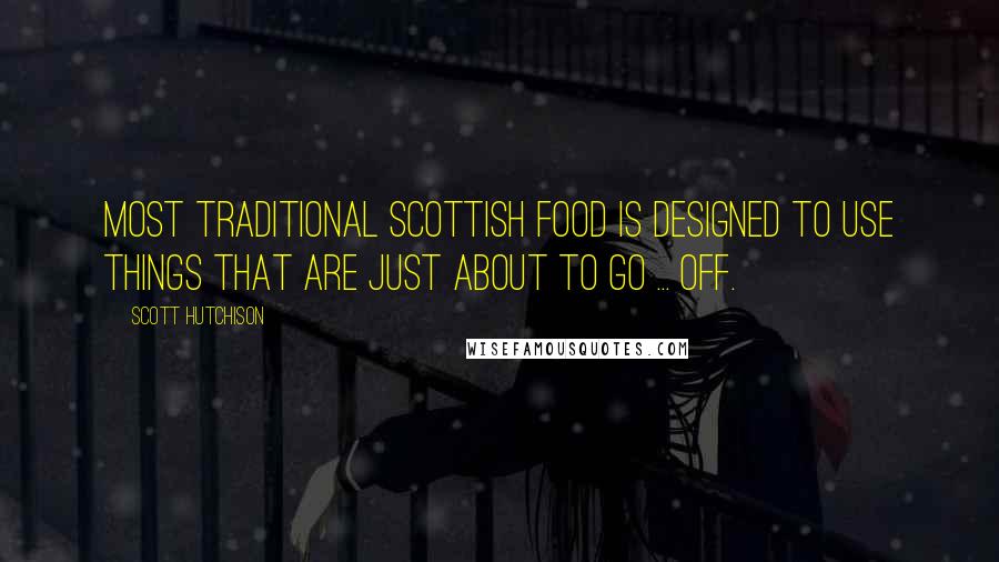 Scott Hutchison Quotes: Most traditional Scottish food is designed to use things that are just about to go ... off.