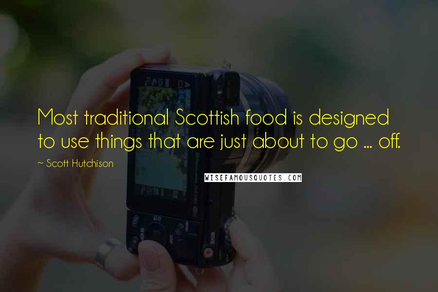 Scott Hutchison Quotes: Most traditional Scottish food is designed to use things that are just about to go ... off.