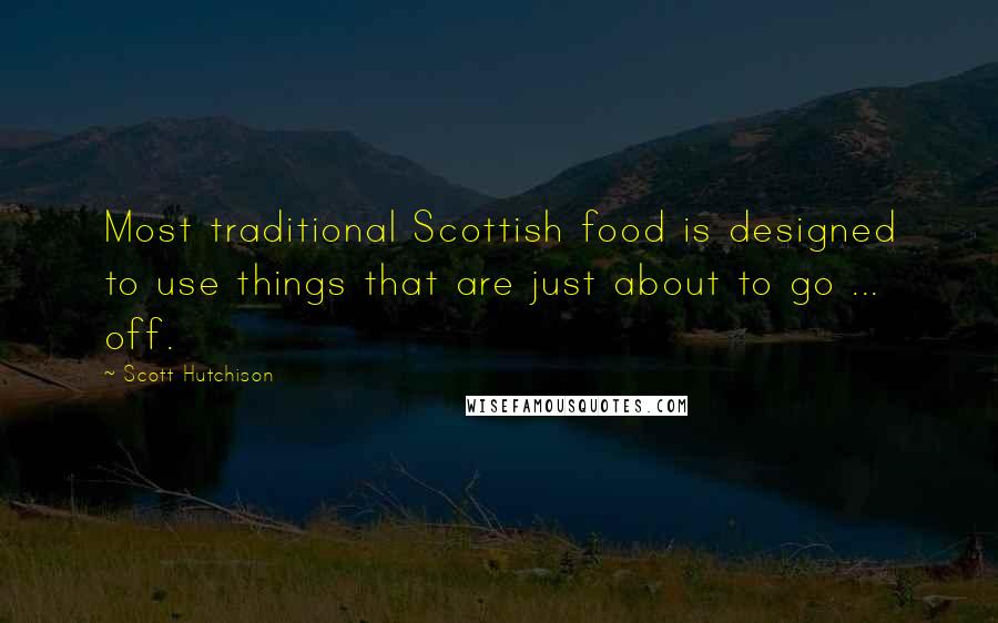 Scott Hutchison Quotes: Most traditional Scottish food is designed to use things that are just about to go ... off.