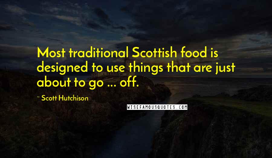 Scott Hutchison Quotes: Most traditional Scottish food is designed to use things that are just about to go ... off.