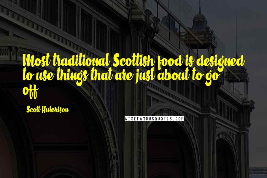 Scott Hutchison Quotes: Most traditional Scottish food is designed to use things that are just about to go ... off.