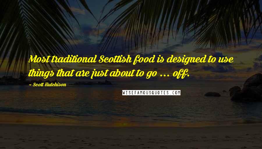 Scott Hutchison Quotes: Most traditional Scottish food is designed to use things that are just about to go ... off.