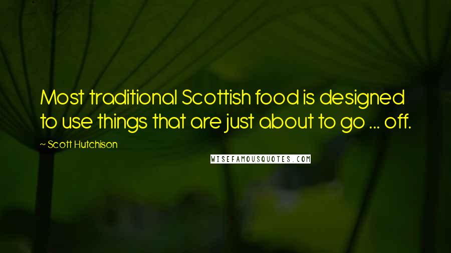 Scott Hutchison Quotes: Most traditional Scottish food is designed to use things that are just about to go ... off.