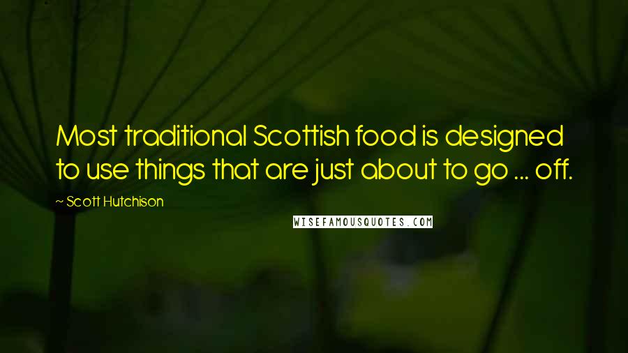 Scott Hutchison Quotes: Most traditional Scottish food is designed to use things that are just about to go ... off.