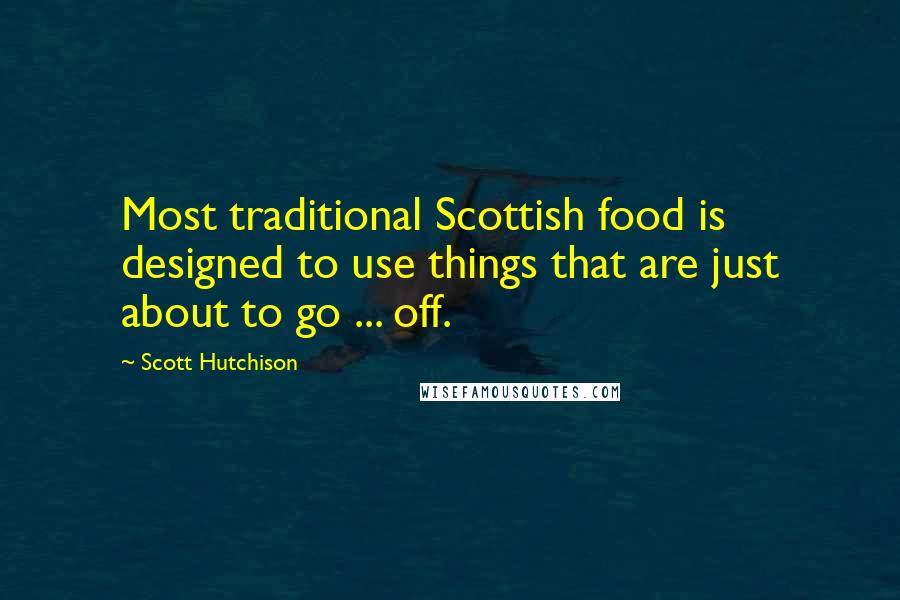 Scott Hutchison Quotes: Most traditional Scottish food is designed to use things that are just about to go ... off.