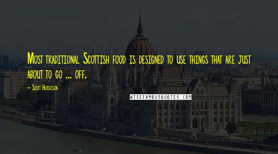 Scott Hutchison Quotes: Most traditional Scottish food is designed to use things that are just about to go ... off.