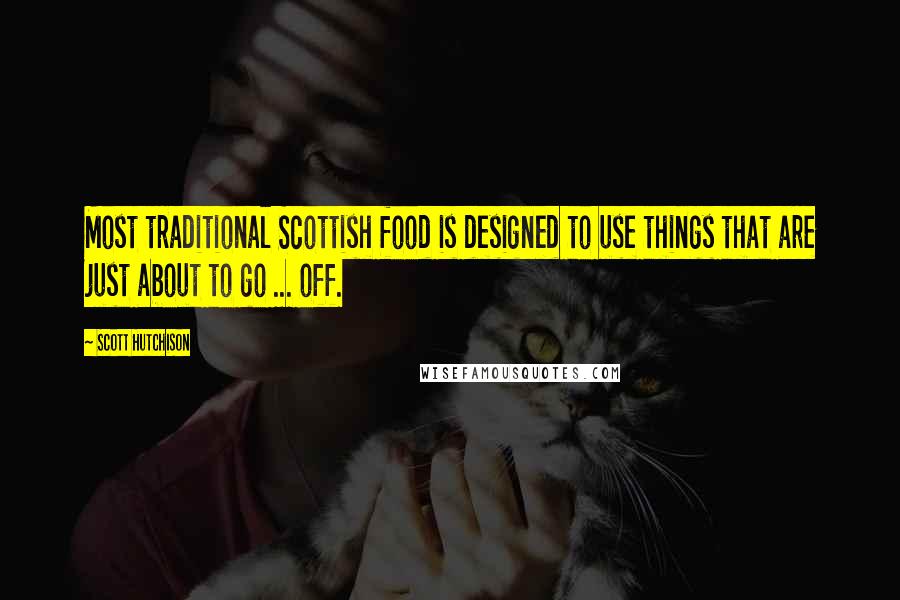 Scott Hutchison Quotes: Most traditional Scottish food is designed to use things that are just about to go ... off.