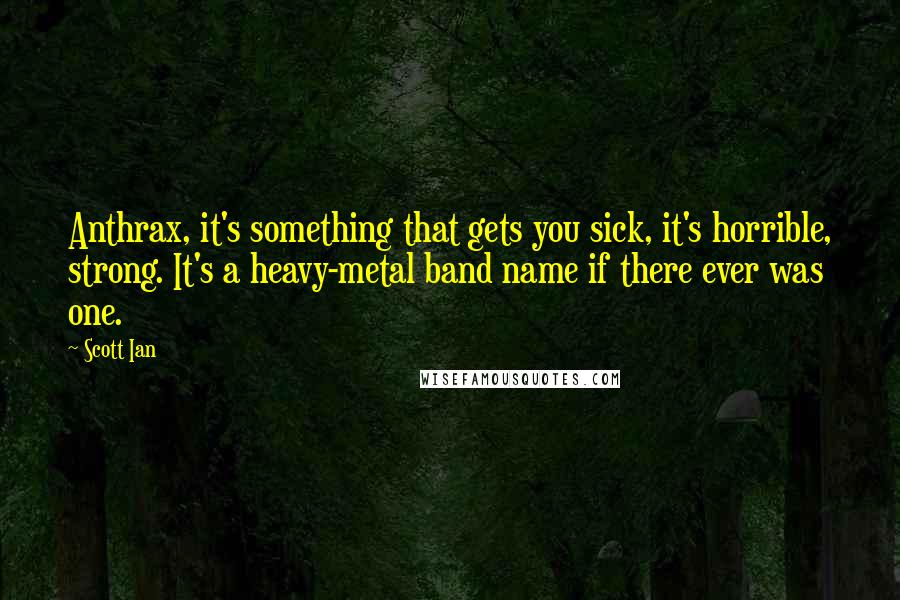 Scott Ian Quotes: Anthrax, it's something that gets you sick, it's horrible, strong. It's a heavy-metal band name if there ever was one.