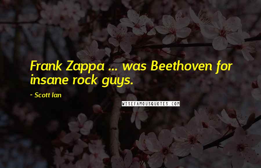 Scott Ian Quotes: Frank Zappa ... was Beethoven for insane rock guys.