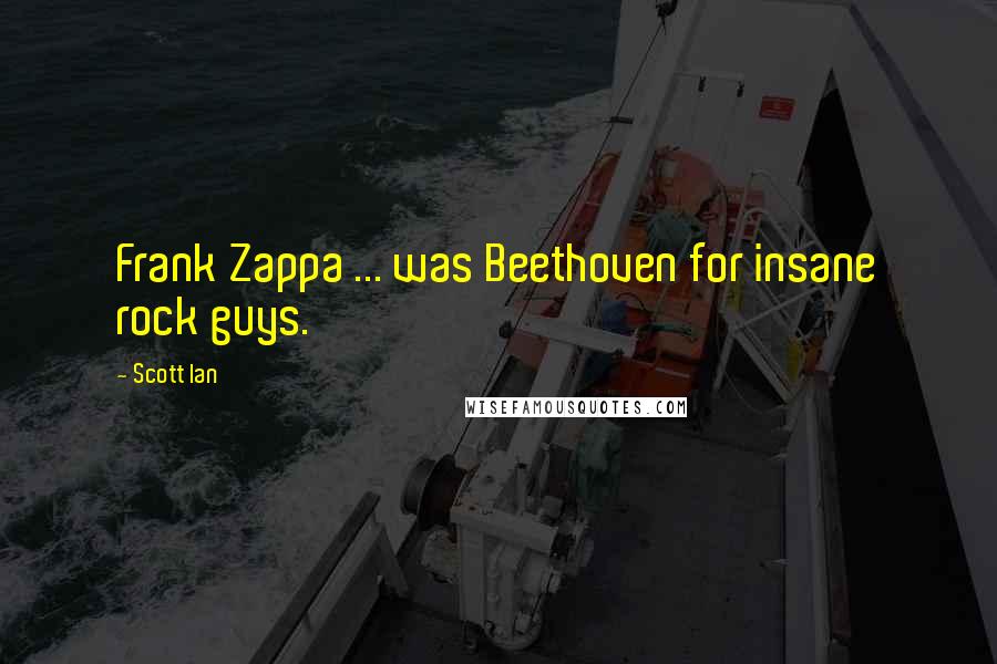 Scott Ian Quotes: Frank Zappa ... was Beethoven for insane rock guys.