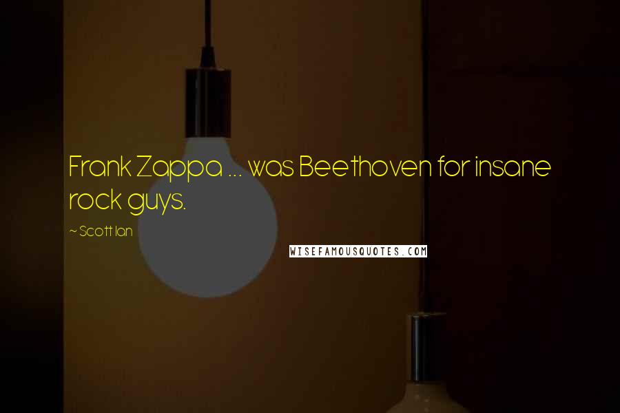 Scott Ian Quotes: Frank Zappa ... was Beethoven for insane rock guys.