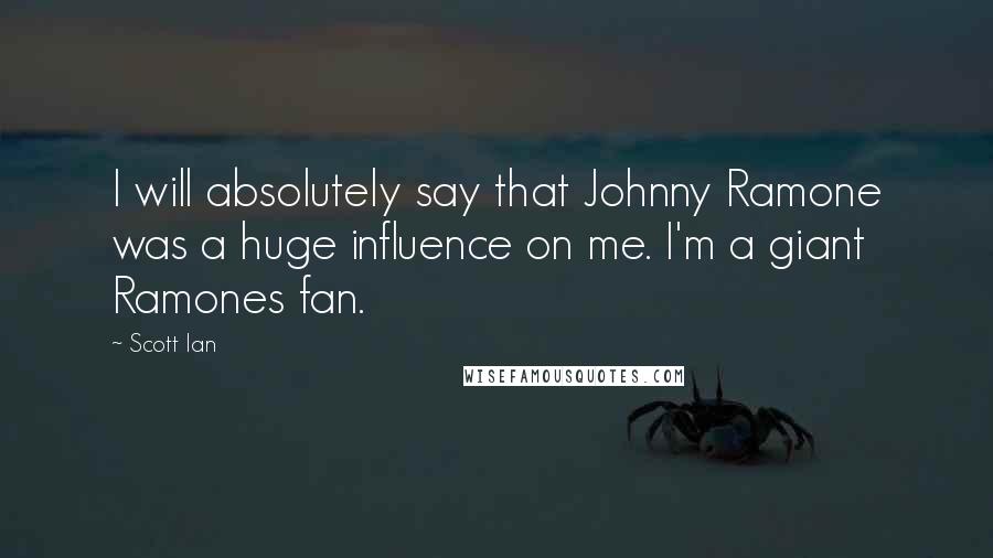 Scott Ian Quotes: I will absolutely say that Johnny Ramone was a huge influence on me. I'm a giant Ramones fan.
