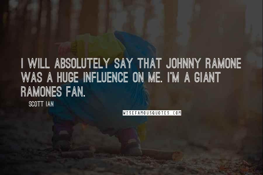 Scott Ian Quotes: I will absolutely say that Johnny Ramone was a huge influence on me. I'm a giant Ramones fan.